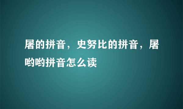 屠的拼音，史努比的拼音，屠哟哟拼音怎么读