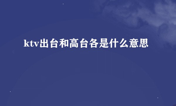 ktv出台和高台各是什么意思