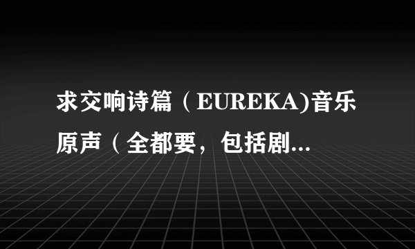求交响诗篇（EUREKA)音乐原声（全都要，包括剧场版EUREKA SEVEN的)