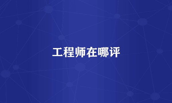 工程师在哪评