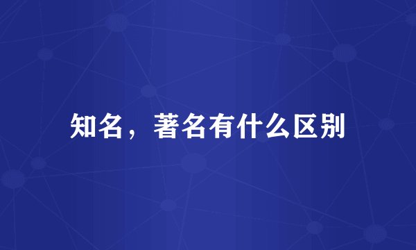 知名，著名有什么区别