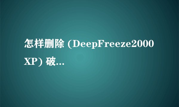 怎样删除 (DeepFreeze2000XP) 破解版 破解版DeepFreeze2000XP 进快回