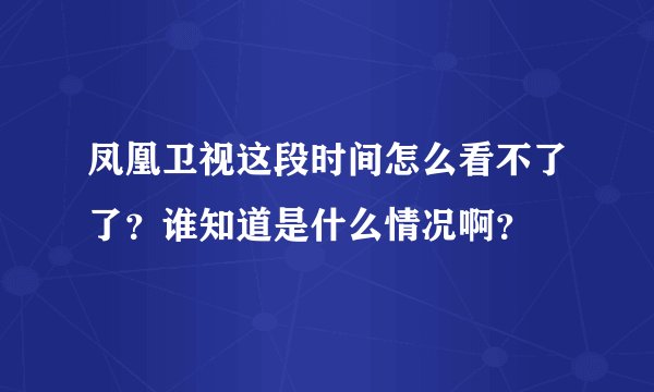 凤凰卫视这段时间怎么看不了了？谁知道是什么情况啊？
