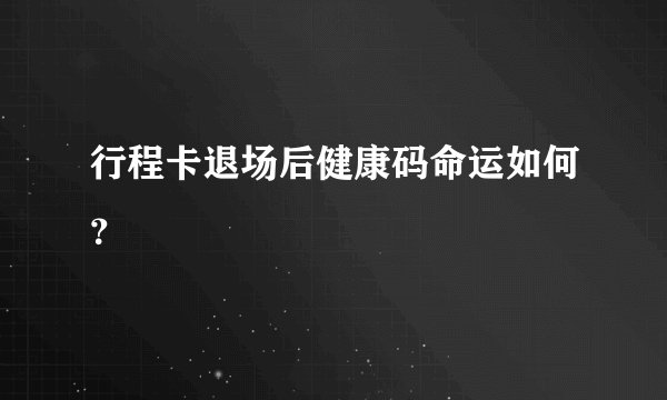 行程卡退场后健康码命运如何？