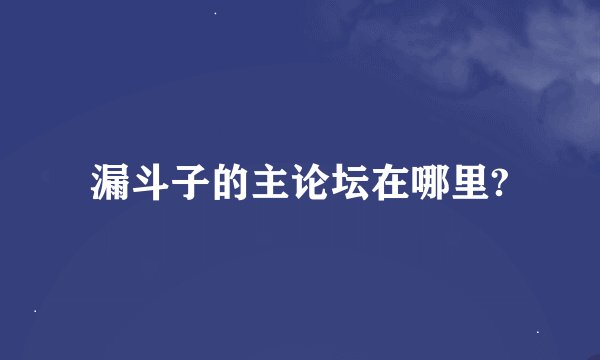 漏斗子的主论坛在哪里?