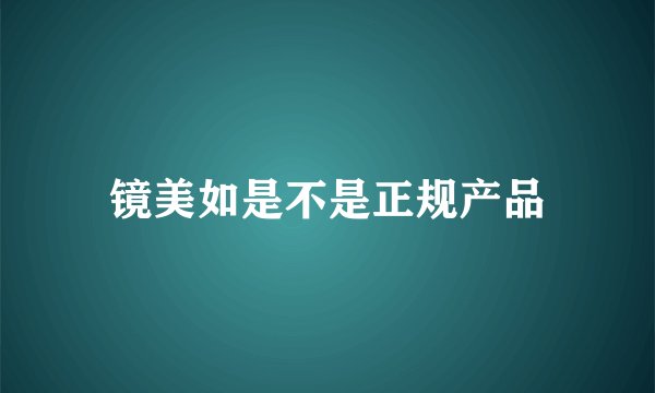 镜美如是不是正规产品