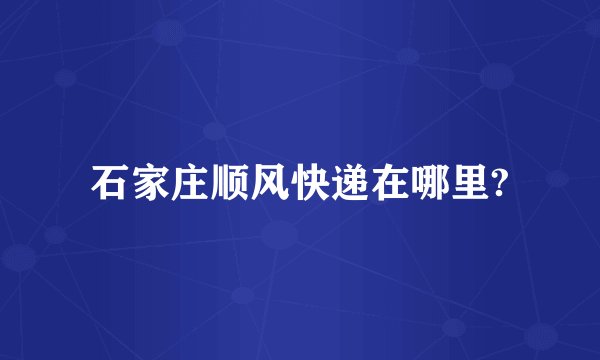 石家庄顺风快递在哪里?
