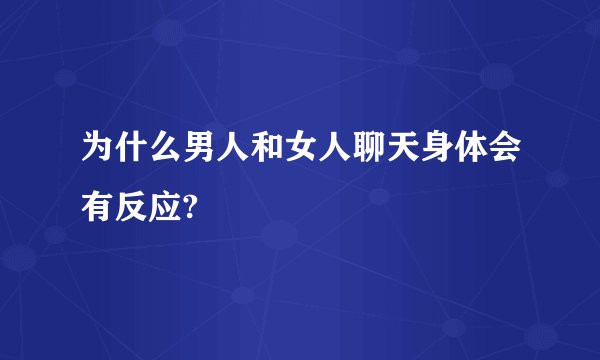 为什么男人和女人聊天身体会有反应?