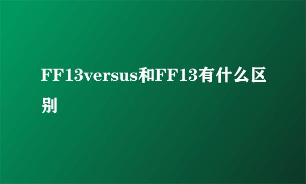 FF13versus和FF13有什么区别