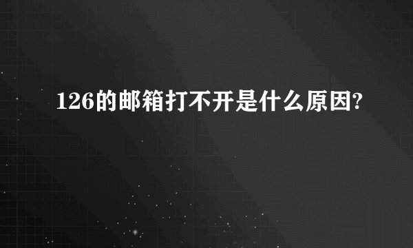 126的邮箱打不开是什么原因?