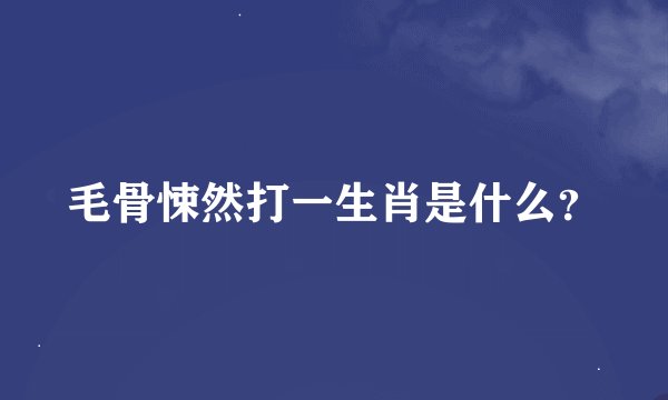 毛骨悚然打一生肖是什么？