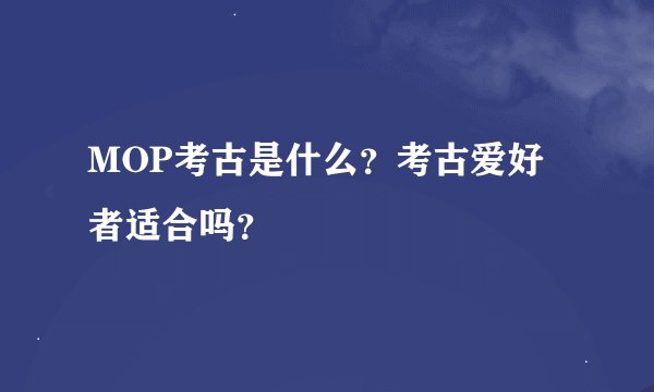 MOP考古是什么？考古爱好者适合吗？