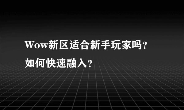 Wow新区适合新手玩家吗？如何快速融入？