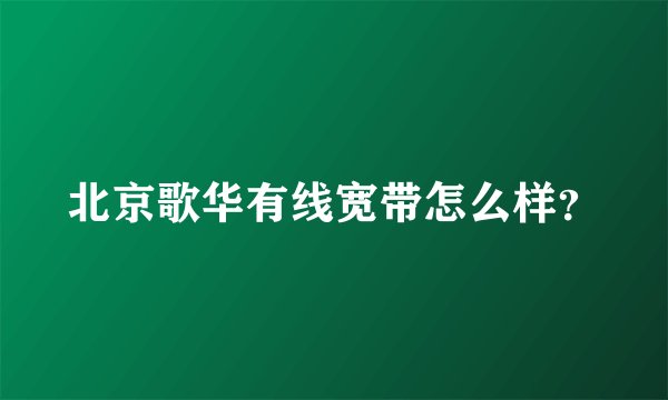 北京歌华有线宽带怎么样？
