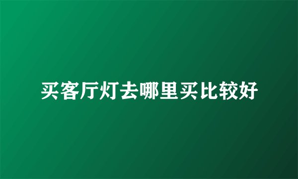 买客厅灯去哪里买比较好