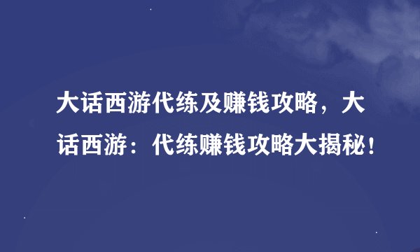 大话西游代练及赚钱攻略，大话西游：代练赚钱攻略大揭秘！