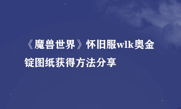 《魔兽世界》怀旧服wlk奥金锭图纸获得方法分享