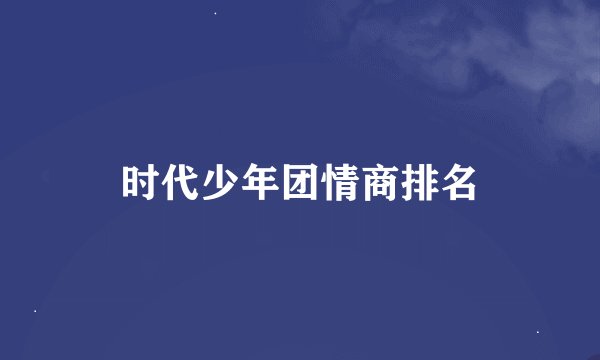 时代少年团情商排名
