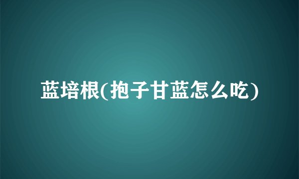 蓝培根(抱子甘蓝怎么吃)
