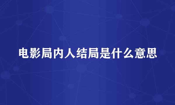 电影局内人结局是什么意思