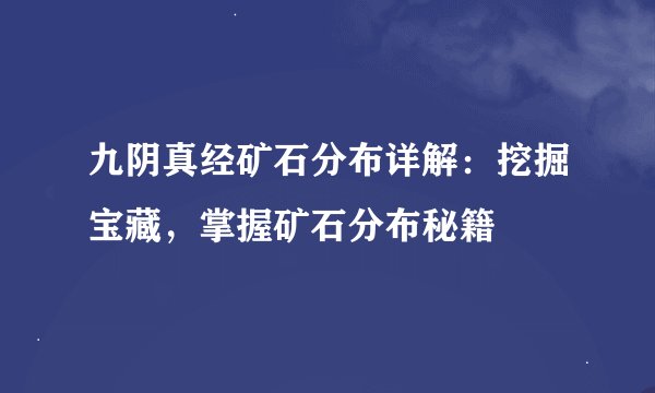 九阴真经矿石分布详解：挖掘宝藏，掌握矿石分布秘籍