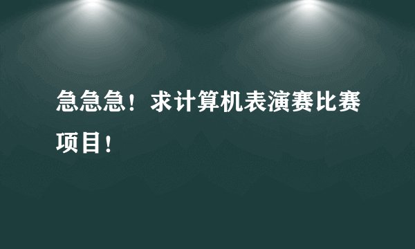 急急急！求计算机表演赛比赛项目！