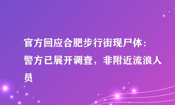 官方回应合肥步行街现尸体：警方已展开调查，非附近流浪人员