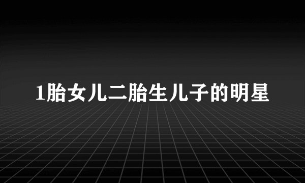 1胎女儿二胎生儿子的明星