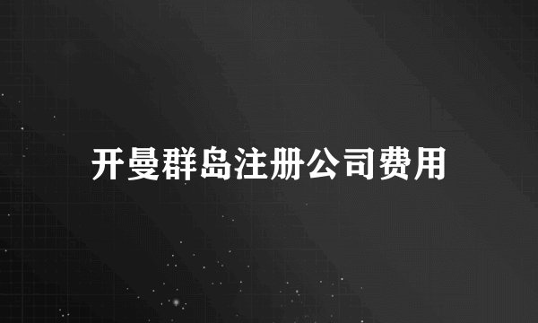 开曼群岛注册公司费用