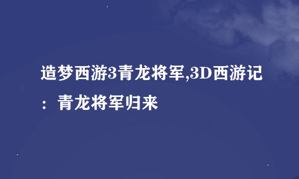 造梦西游3青龙将军,3D西游记：青龙将军归来