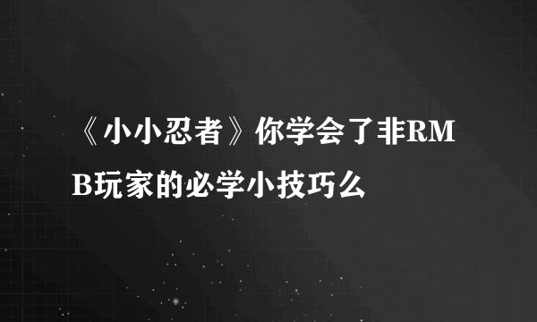 《小小忍者》你学会了非RMB玩家的必学小技巧么