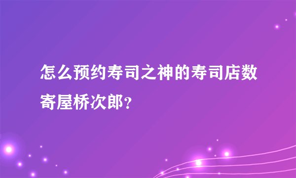 怎么预约寿司之神的寿司店数寄屋桥次郎？