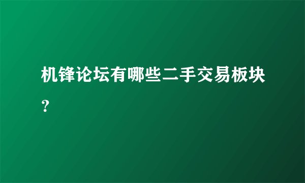 机锋论坛有哪些二手交易板块？