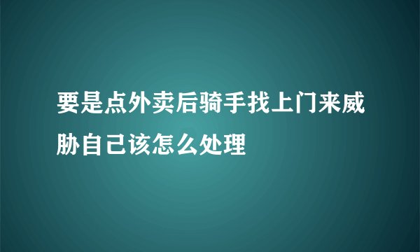 要是点外卖后骑手找上门来威胁自己该怎么处理