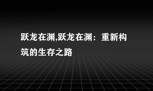 跃龙在渊,跃龙在渊：重新构筑的生存之路