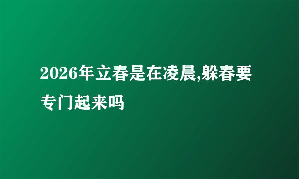 2026年立春是在凌晨,躲春要专门起来吗