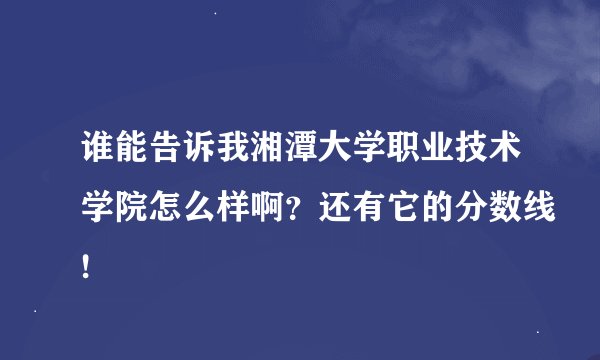 谁能告诉我湘潭大学职业技术学院怎么样啊？还有它的分数线!