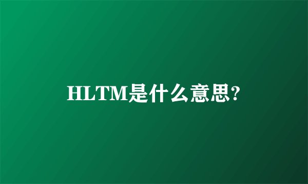 HLTM是什么意思?