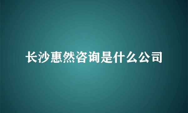 长沙惠然咨询是什么公司