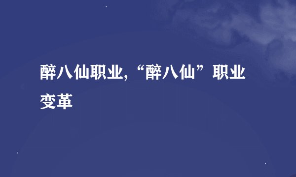 醉八仙职业,“醉八仙”职业变革