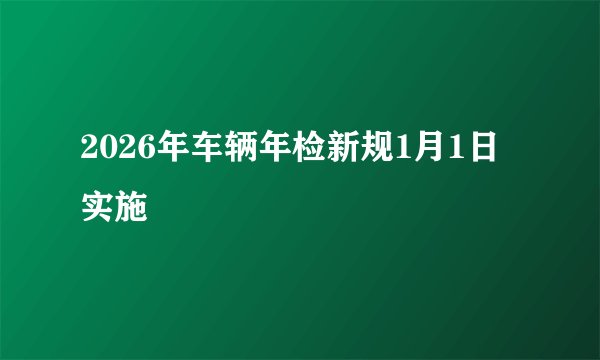 2026年车辆年检新规1月1日实施