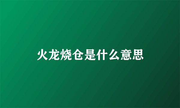 火龙烧仓是什么意思