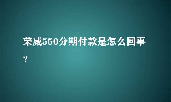 荣威550分期付款是怎么回事？