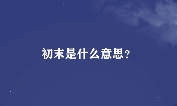 初末是什么意思？