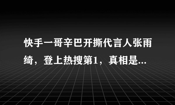 快手一哥辛巴开撕代言人张雨绮，登上热搜第1，真相是蹭热度？