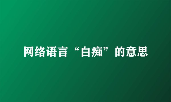 网络语言“白痴”的意思