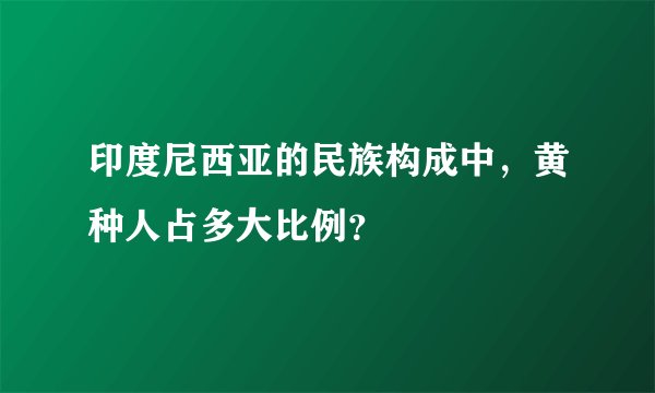 印度尼西亚的民族构成中，黄种人占多大比例？