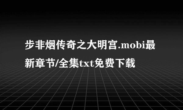 步非烟传奇之大明宫.mobi最新章节/全集txt免费下载