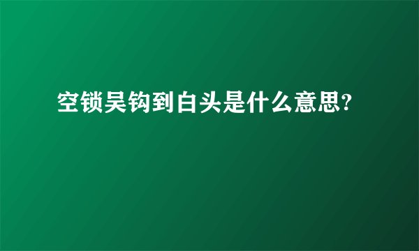 空锁吴钩到白头是什么意思?