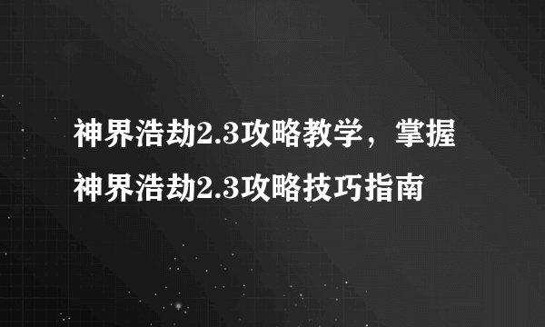 神界浩劫2.3攻略教学，掌握神界浩劫2.3攻略技巧指南